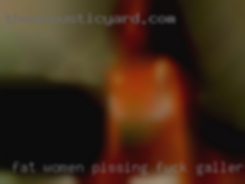 Fat women pissing fuck galleries.